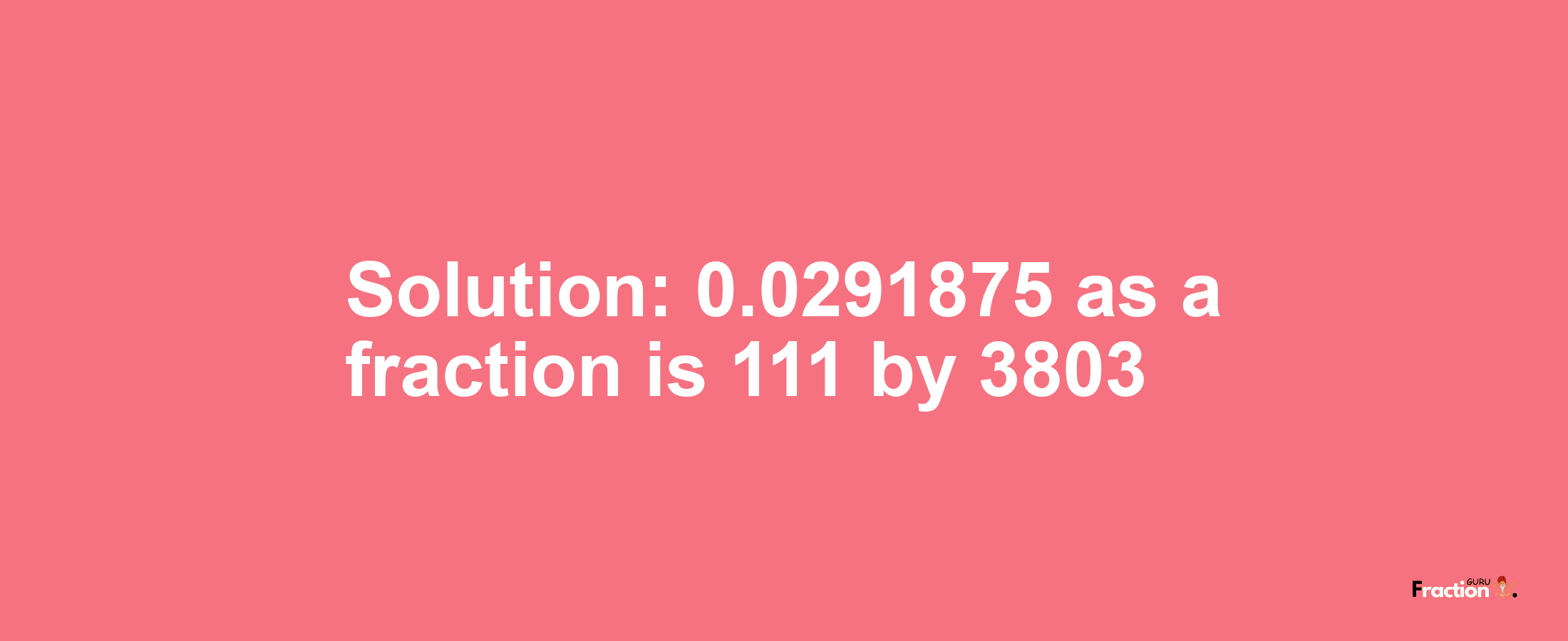 Solution:0.0291875 as a fraction is 111/3803